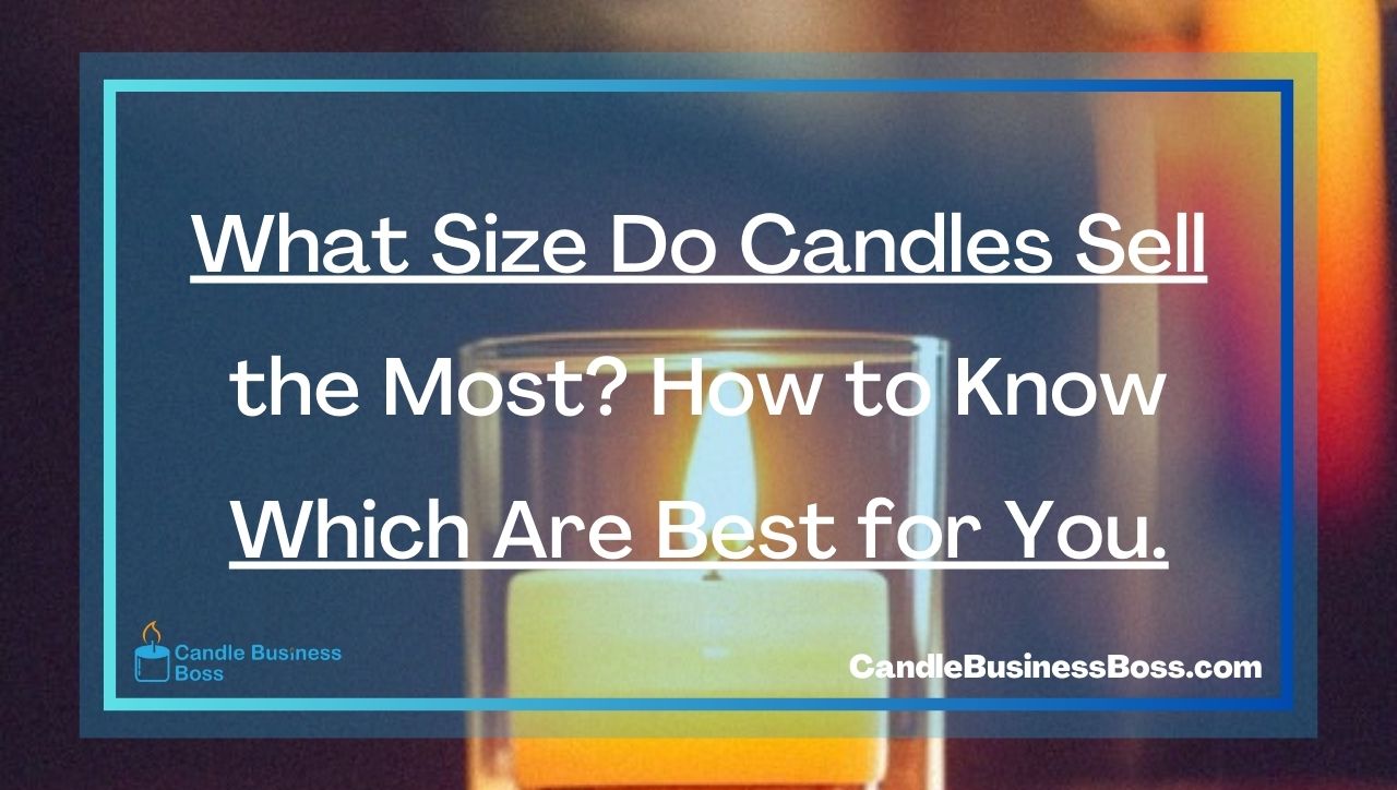 What Size Do Candles Sell the Most? How to Know Which Are Best for You.