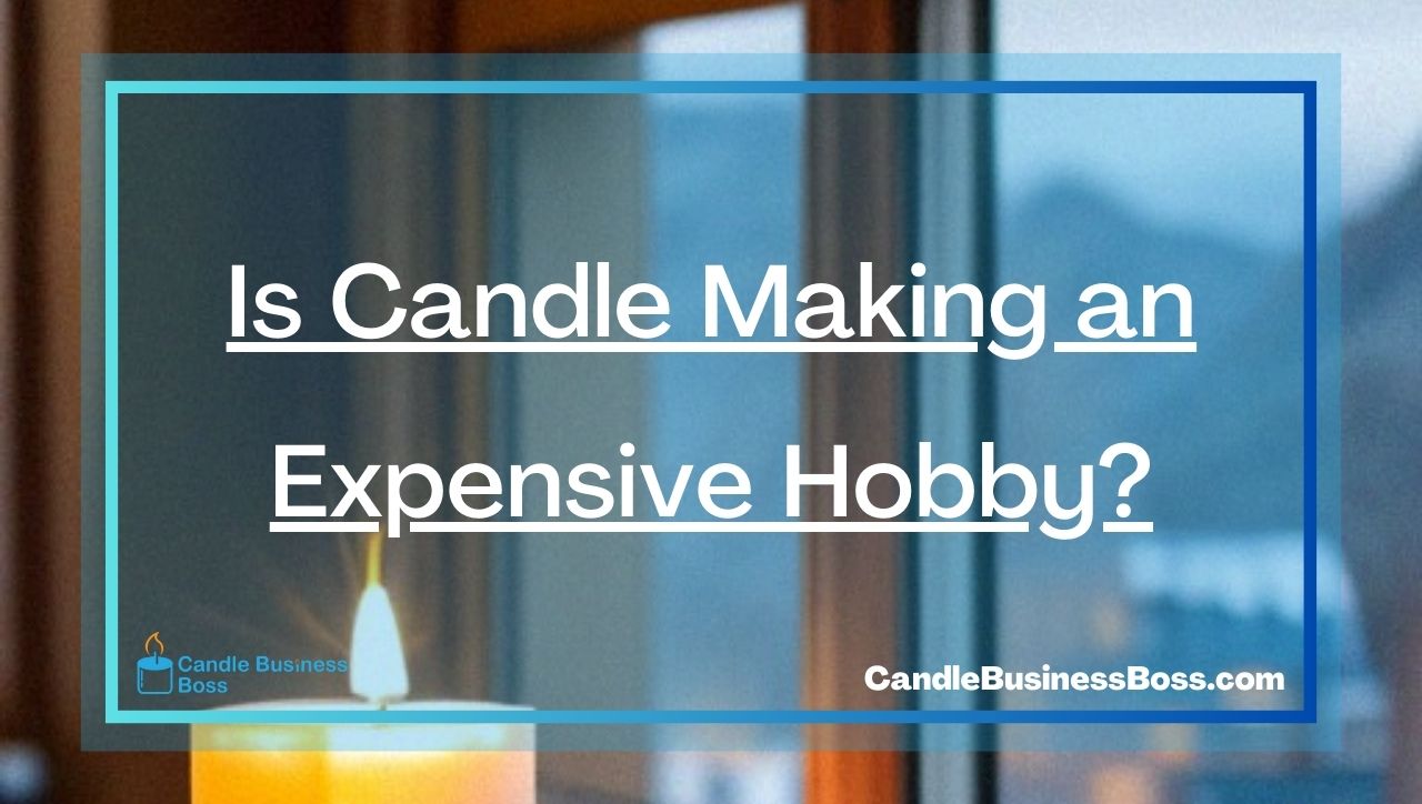 Is Candle Making an Expensive Hobby?