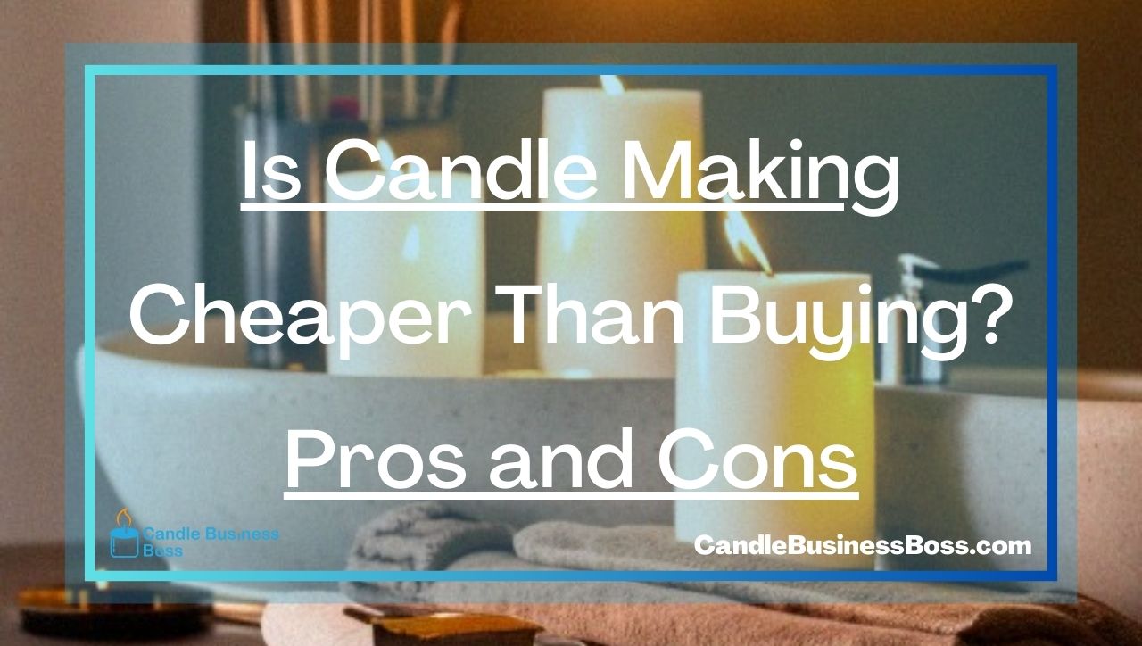 Is Candle Making Cheaper Than Buying? Pros and Cons