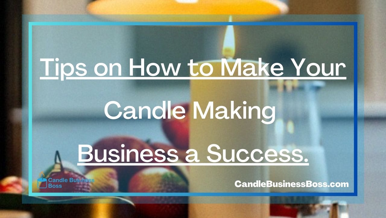 Tips on How to Make Your Candle Making Business a Success.