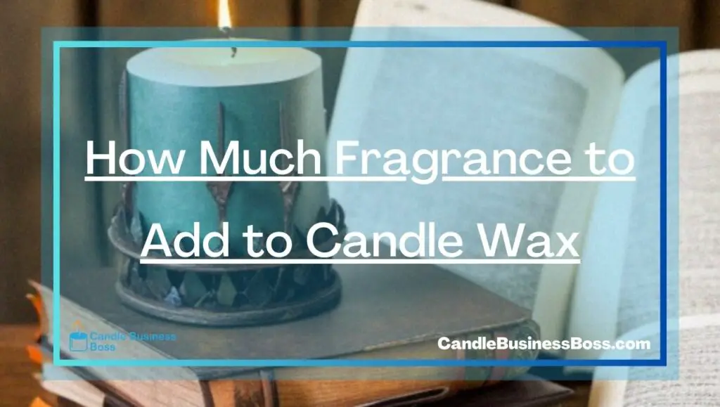 How Much Fragrance to Add to Candle Wax Candle Business Boss