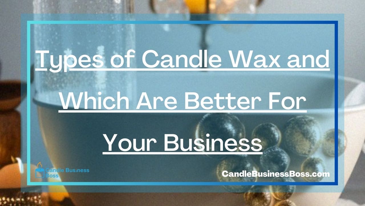 Types of Candle Wax and Which Are Better For Your Business