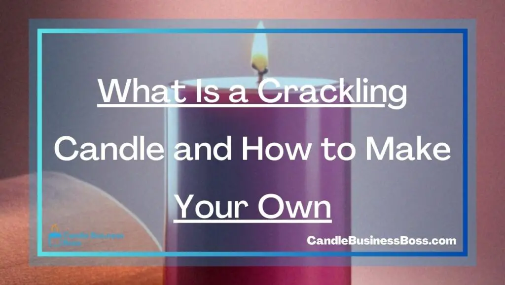 What Is a Crackling Candle and How to Make Your Own Candle Business Boss