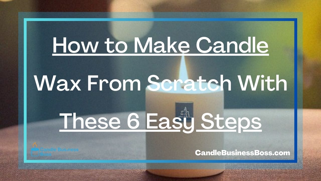 How to Make Candle Wax From Scratch With These 6 Easy Steps
