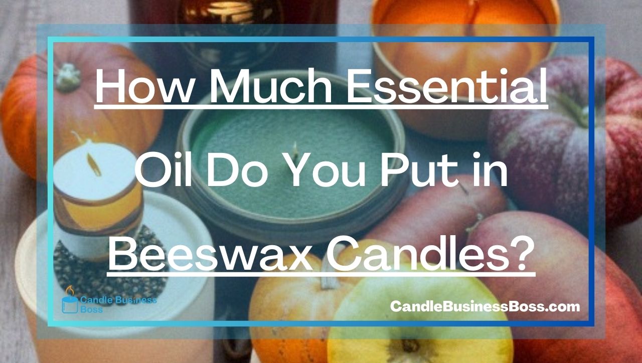 How Much Essential Oil Do You Put in Beeswax Candles?