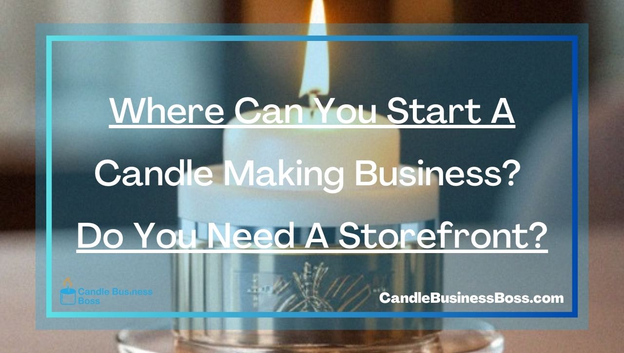Where Can You Start A Candle Making Business? Do You Need A Storefront?