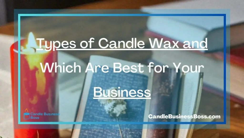 Types of Candle Wax and Which Are Best for Your Business Candle