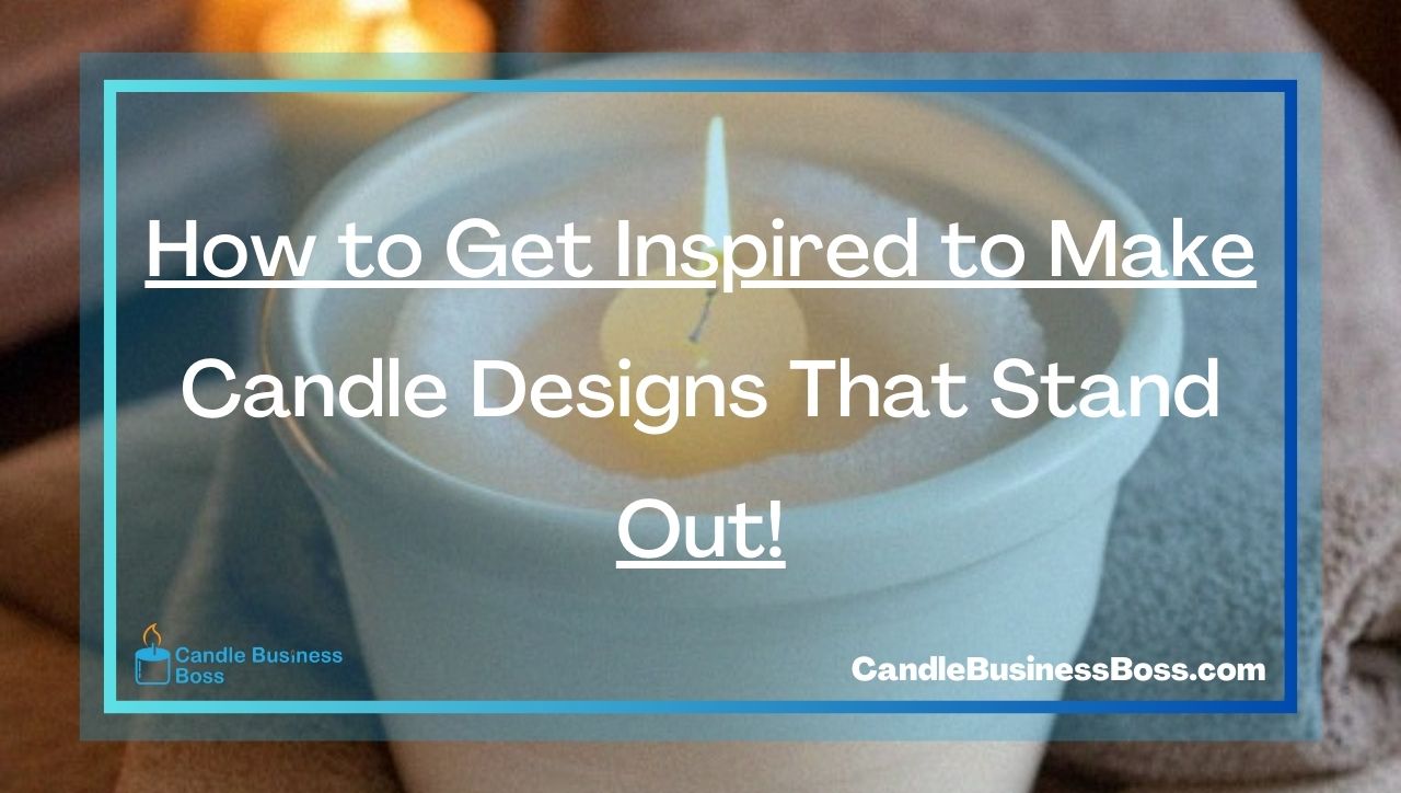 How to Get Inspired to Make Candle Designs That Stand Out!