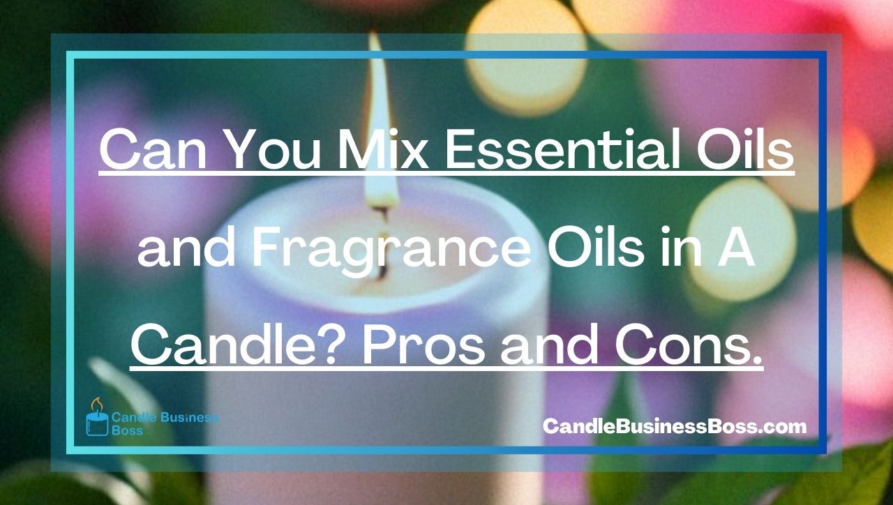 Can You Mix Essential Oils and Fragrance Oils in A Candle? Pros and Cons.