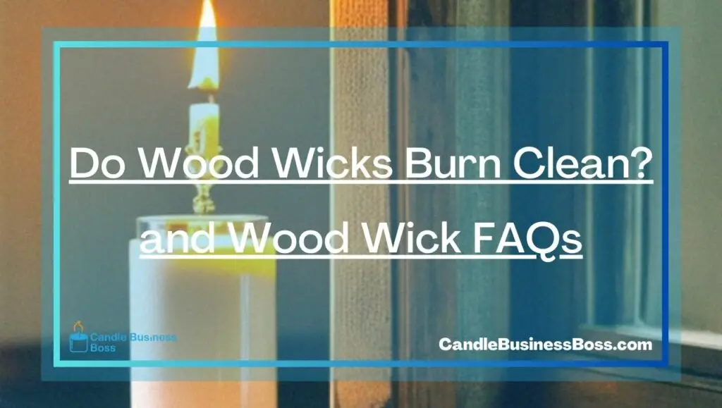 Do Wood Wicks Burn Clean? and Wood Wick FAQs Candle Business Boss
