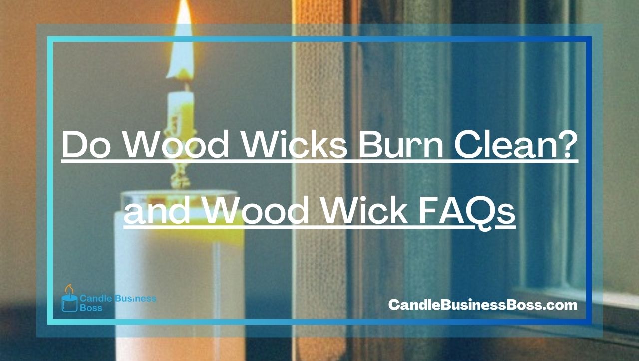 Do Wood Wicks Burn Clean? and Wood Wick FAQs