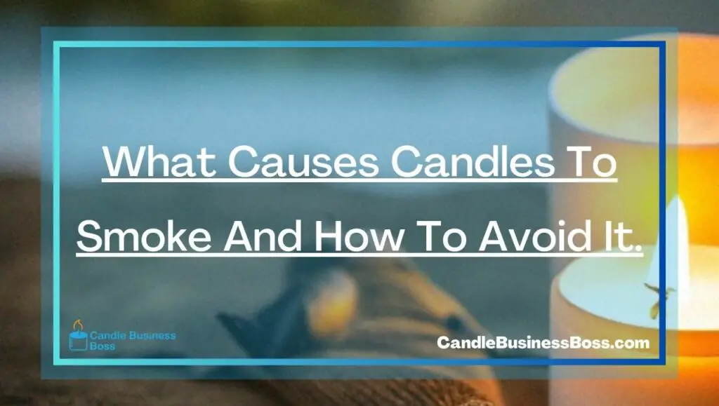 What Causes Candles To Smoke And How To Avoid It Candle Business Boss