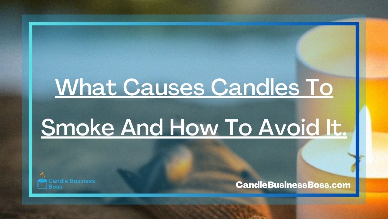 What Causes Candles To Smoke And How To Avoid It.
